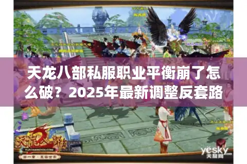 天龙八部私服职业平衡崩了怎么破？2025年最新调整反套路选职法