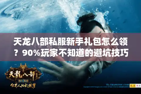天龙八部私服新手礼包怎么领？90%玩家不知道的避坑技巧