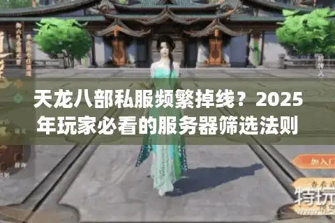 天龙八部私服频繁掉线？2025年玩家必看的服务器筛选法则