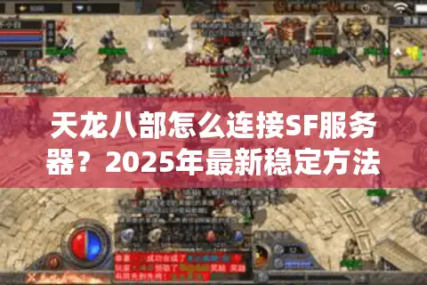 天龙八部怎么连接SF服务器？2025年最新稳定方法实测