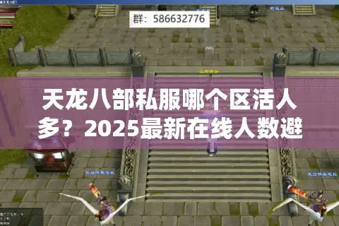 天龙八部私服哪个区活人多？2025最新在线人数避坑指南