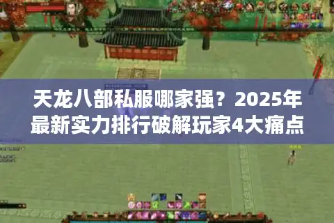 天龙八部私服哪家强？2025年最新实力排行破解玩家4大痛点