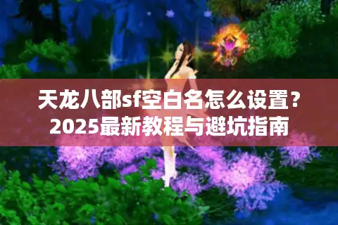 天龙八部sf空白名怎么设置？2025最新教程与避坑指南