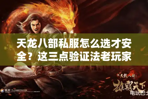 天龙八部私服怎么选才安全？这三点验证法老玩家都说准