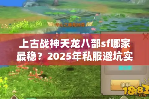 上古战神天龙八部sf哪家最稳？2025年私服避坑实战指南