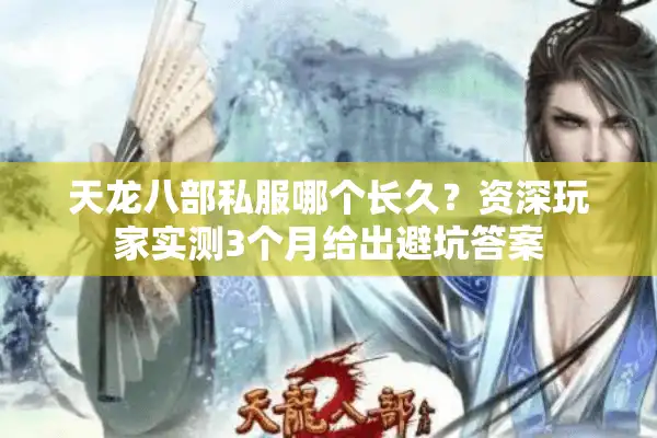 天龙八部私服哪个长久？资深玩家实测3个月给出避坑答案