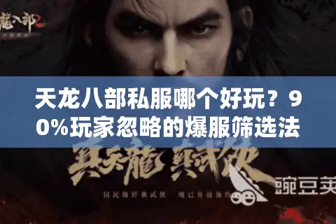 天龙八部私服哪个好玩？90%玩家忽略的爆服筛选法