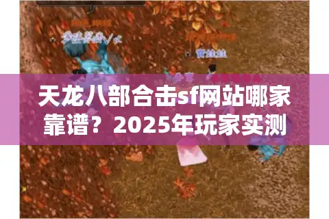 天龙八部合击sf网站哪家靠谱？2025年玩家实测避坑指南