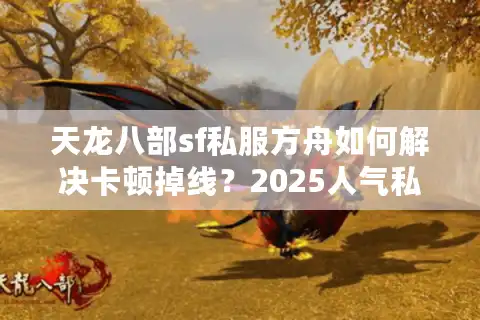 天龙八部sf私服方舟如何解决卡顿掉线？2025人气私服真实测评