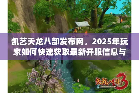 凯艺天龙八部发布网，2025年玩家如何快速获取最新开服信息与独家福利？