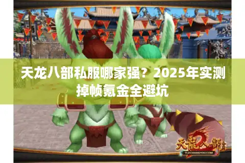 天龙八部私服哪家强？2025年实测掉帧氪金全避坑