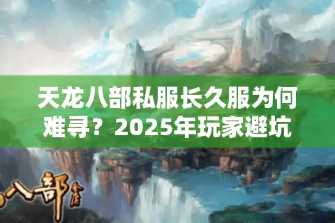 天龙八部私服长久服为何难寻？2025年玩家避坑指南