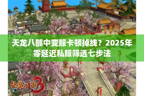 天龙八部中变服卡顿掉线？2025年零延迟私服筛选七步法
