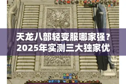 天龙八部轻变服哪家强？2025年实测三大独家优化技巧