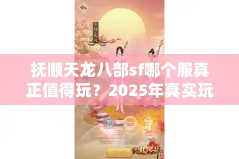 抚顺天龙八部sf哪个服真正值得玩？2025年真实玩家评测揭晓