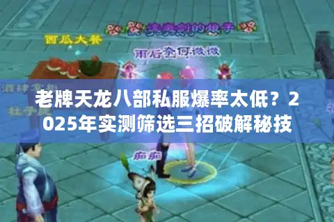 老牌天龙八部私服爆率太低？2025年实测筛选三招破解秘技