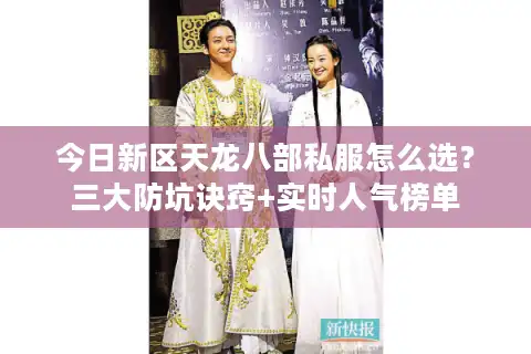 今日新区天龙八部私服怎么选？三大防坑诀窍+实时人气榜单