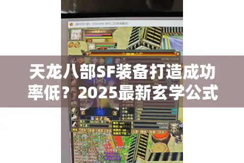 天龙八部SF装备打造成功率低？2025最新玄学公式+科学验证技巧