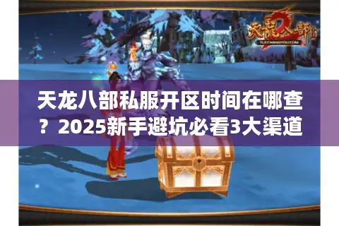 天龙八部私服开区时间在哪查？2025新手避坑必看3大渠道