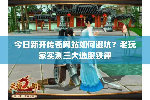 今日新开传奇网站如何避坑？老玩家实测三大选服铁律