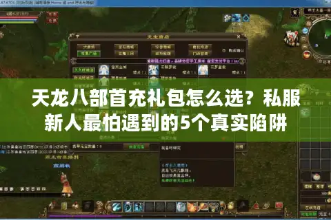 天龙八部首充礼包怎么选？私服新人最怕遇到的5个真实陷阱
