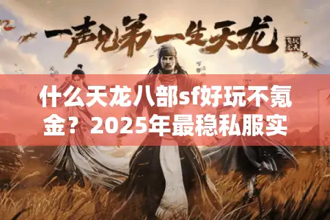 什么天龙八部sf好玩不氪金？2025年最稳私服实测推荐