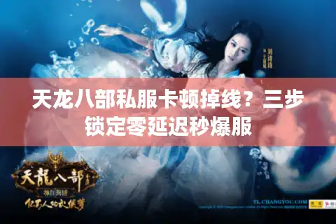 天龙八部私服卡顿掉线？三步锁定零延迟秒爆服