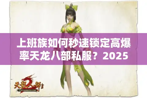 上班族如何秒速锁定高爆率天龙八部私服？2025实测防坑手册