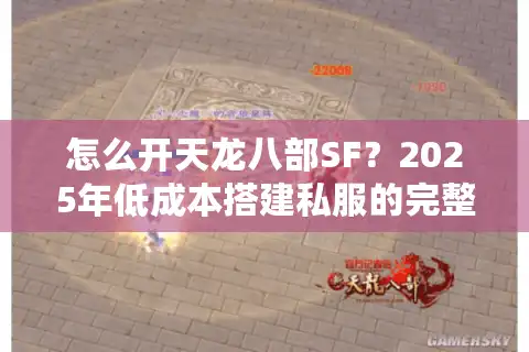 怎么开天龙八部SF？2025年低成本搭建私服的完整避坑指南