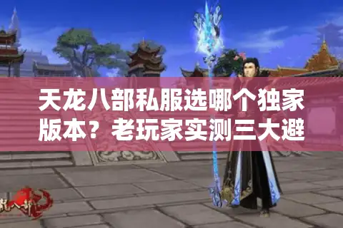 天龙八部私服选哪个独家版本？老玩家实测三大避坑原则