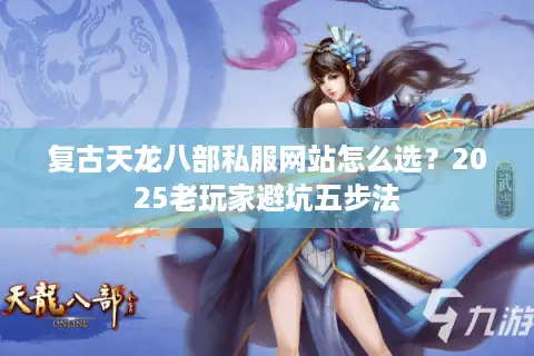 复古天龙八部私服网站怎么选？2025老玩家避坑五步法