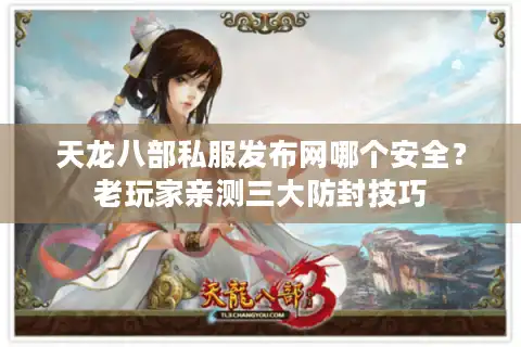 天龙八部私服发布网哪个安全？老玩家亲测三大防封技巧