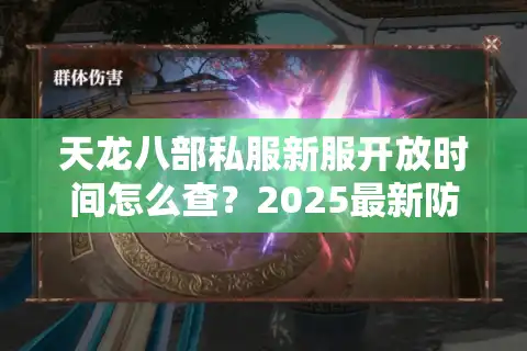 天龙八部私服新服开放时间怎么查？2025最新防坑指南