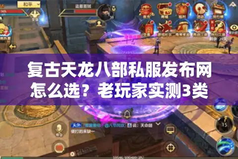 复古天龙八部私服发布网怎么选？老玩家实测3类靠谱站+避坑技巧