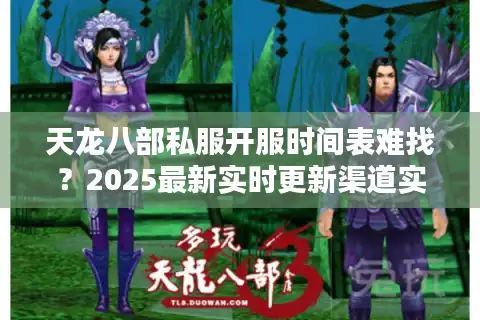 天龙八部私服开服时间表难找？2025最新实时更新渠道实测