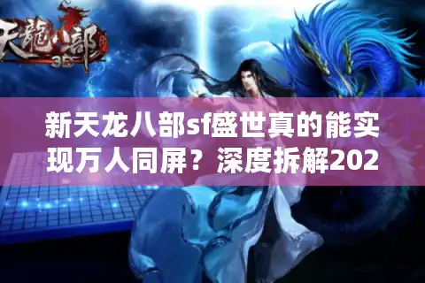 新天龙八部sf盛世真的能实现万人同屏？深度拆解2025年现象级私服生态