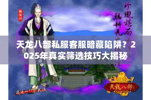 天龙八部私服客服暗藏陷阱？2025年真实筛选技巧大揭秘