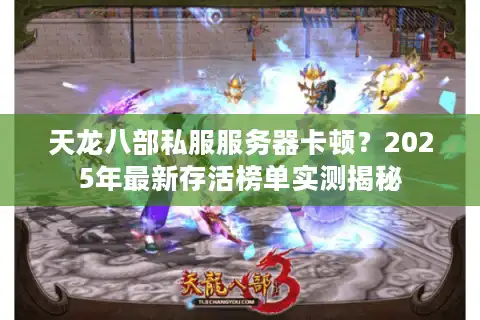 天龙八部私服服务器卡顿？2025年最新存活榜单实测揭秘