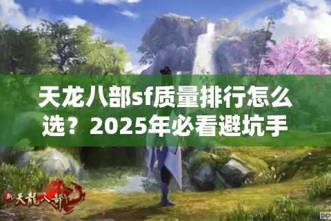 天龙八部sf质量排行怎么选？2025年必看避坑手册