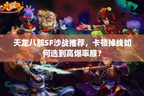 天龙八部SF沙战推荐，卡顿掉线如何选到高爆率服？