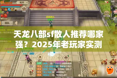 天龙八部sf散人推荐哪家强？2025年老玩家实测避坑清单