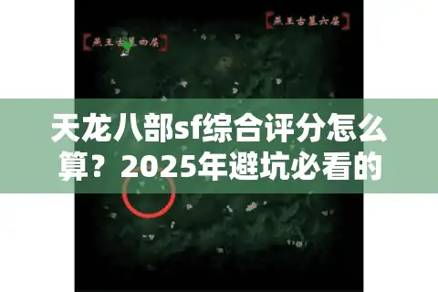天龙八部sf综合评分怎么算？2025年避坑必看的五大筛选技巧