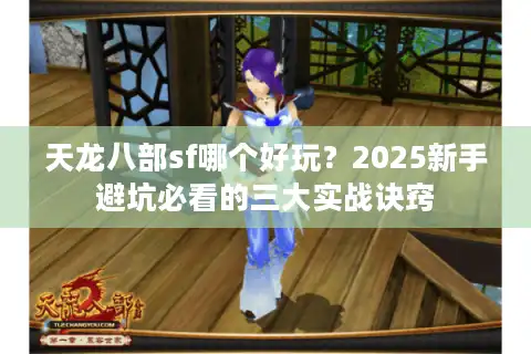天龙八部sf哪个好玩？2025新手避坑必看的三大实战诀窍