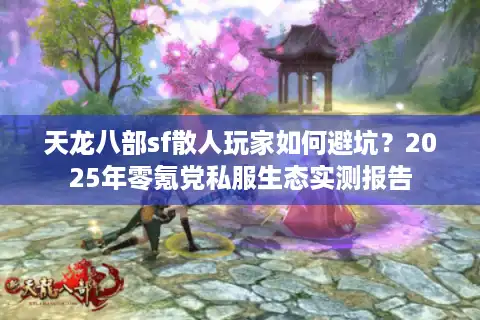 天龙八部sf散人玩家如何避坑？2025年零氪党私服生态实测报告