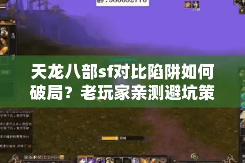 天龙八部sf对比陷阱如何破局？老玩家亲测避坑策略
