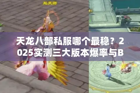 天龙八部私服哪个最稳？2025实测三大版本爆率与BUG修复对比