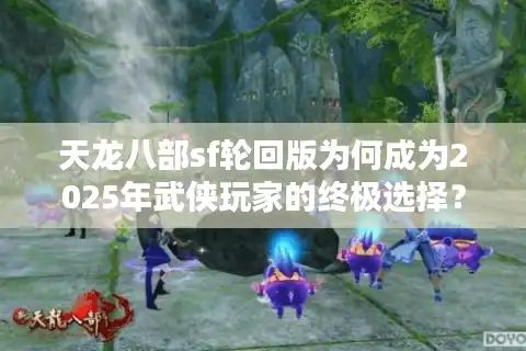 天龙八部sf轮回版为何成为2025年武侠玩家的终极选择? 天龙八部sf轮回版为何成为2025年武侠玩家的终极选择?