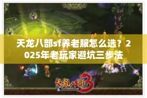天龙八部sf养老服怎么选？2025年老玩家避坑三步法