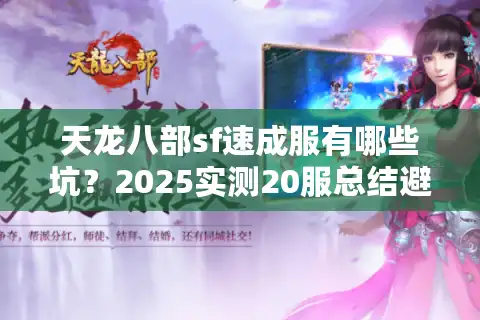 天龙八部sf速成服有哪些坑？2025实测20服总结避雷手册