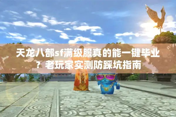 天龙八部sf满级服真的能一键毕业？老玩家实测防踩坑指南